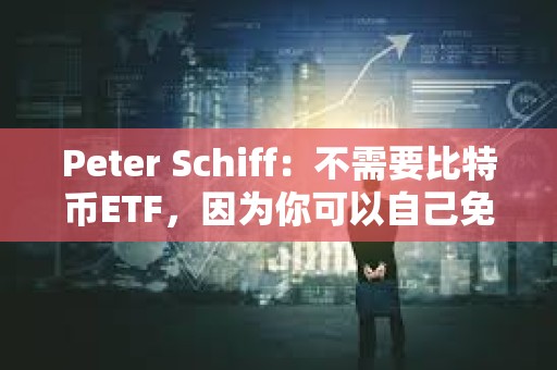Peter Schiff：不需要比特幣ETF，因?yàn)槟憧梢宰约好赓M(fèi)購買和存儲比特幣