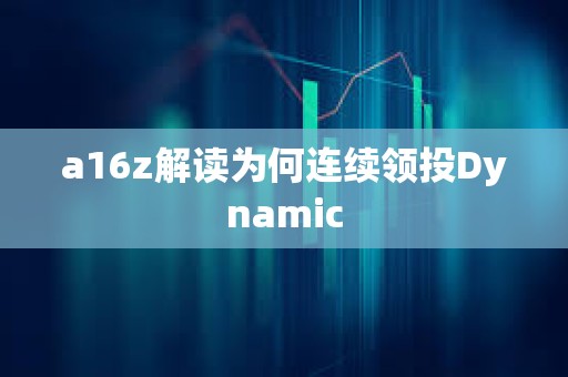 a16z解讀為何連續領投Dynamic