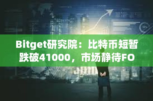 Bitget研究院：比特幣短暫跌破41000，市場靜待FOMC利率決議