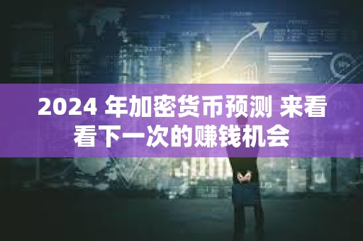 2024 年加密貨幣預(yù)測(cè) 來看看下一次的賺錢機(jī)會(huì)