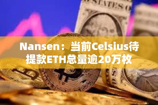 Nansen：當前Celsius待提款ETH總量逾20萬枚