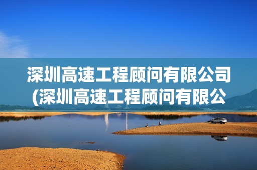 深圳高速工程顧問有限公司(深圳高速工程顧問有限公司西安分公司) 深圳高速工程顧問有限公司(深圳高速工程顧問有限公司西安分公司)
