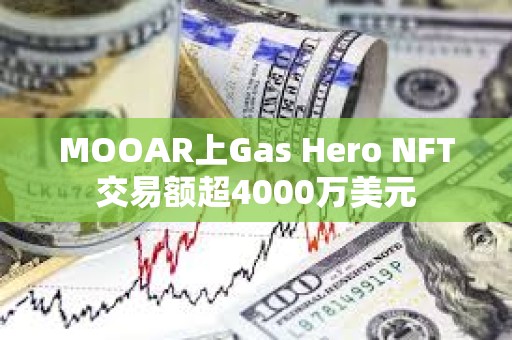 MOOAR上Gas Hero NFT交易額超4000萬美元