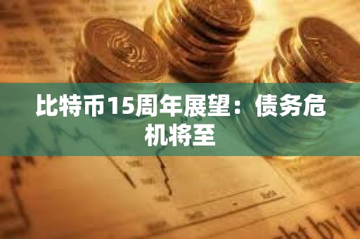 比特幣15周年展望：債務危機將至