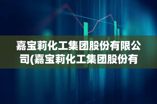 嘉寶莉化工集團股份有限公司(嘉寶莉化工集團股份有限公司是國企嗎)
