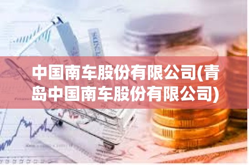 中國南車股份有限公司(青島中國南車股份有限公司)