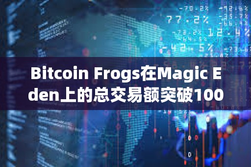 Bitcoin Frogs在Magic Eden上的總交易額突破1000枚BTC