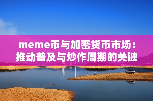 meme幣與加密貨幣市場：推動普及與炒作周期的關鍵動力