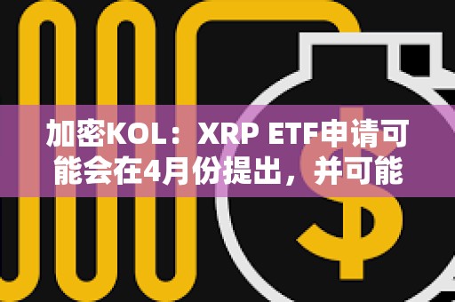 加密KOL:XRP ETF申請可能會(huì)在4月份提出,并可能在年底前推出 加密KOL:XRP ETF申請可能會(huì)在4月份提出,并可能在年底前推出