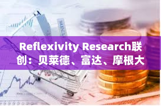 Reflexivity Research聯(lián)創(chuàng)：貝萊德、富達、摩根大通和高盛很快將向客戶推廣比特幣