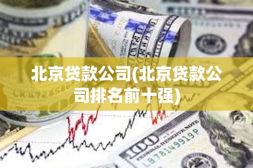 北京貸款公司(北京貸款公司排名前十強) 北京貸款公司(北京貸款公司排名前十強)