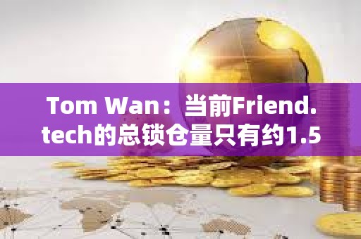Tom Wan：當前Friend.tech的總鎖倉量只有約1.5萬ETH