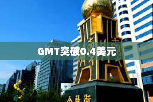 GMT突破0.4美元