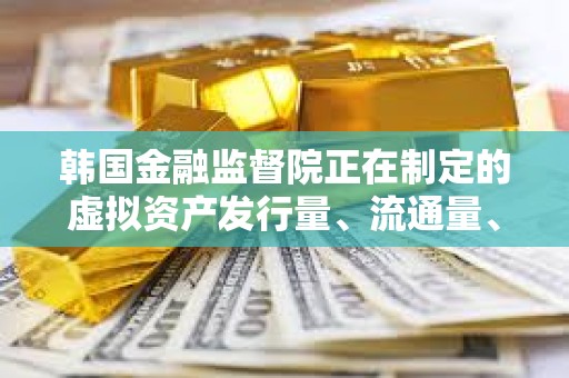 韓國金融監督院正在制定的虛擬資產發行量、流通量、上市標準等綜合指南已基本完成