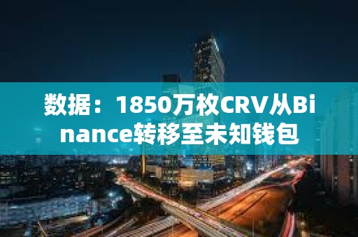 數(shù)據(jù)：1850萬枚CRV從Binance轉移至未知錢包