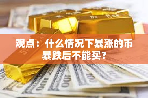 觀點：什么情況下暴漲的幣暴跌后不能買？