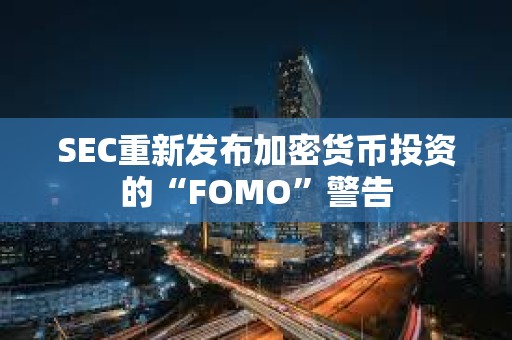 SEC重新發布加密貨幣投資的“FOMO”警告
