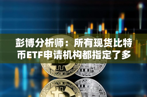 彭博分析師:所有現(xiàn)貨比特幣ETF申請(qǐng)機(jī)構(gòu)都指定了多個(gè)授權(quán)參與人 彭博分析師:所有現(xiàn)貨比特幣ETF申請(qǐng)機(jī)構(gòu)都指定了多個(gè)授權(quán)參與人