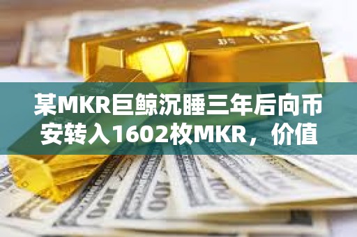 某MKR巨鯨沉睡三年后向幣安轉入1602枚MKR，價值286萬美元