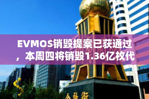 EVMOS銷毀提案已獲通過，本周四將銷毀1.36億枚代幣