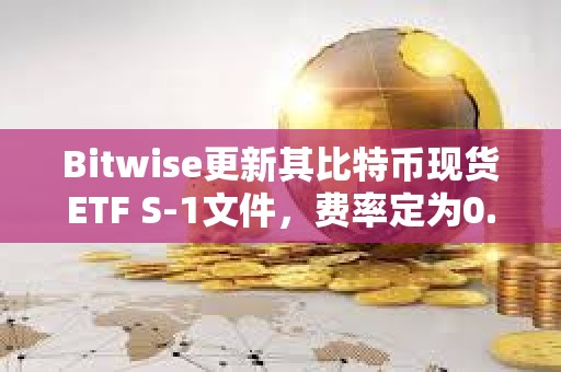 Bitwise更新其比特幣現(xiàn)貨ETF S-1文件，費率定為0.24%