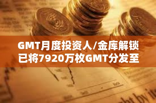 GMT月度投資人/金庫解鎖已將7920萬枚GMT分發至多簽地址