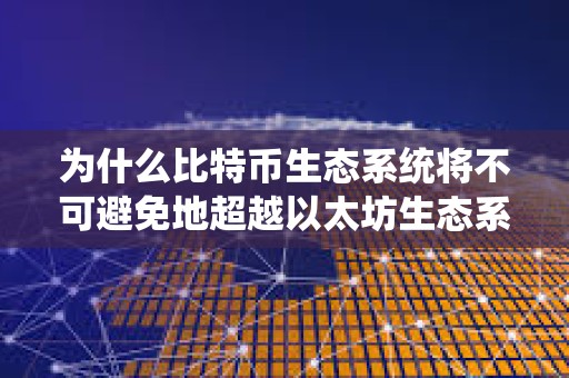 為什么比特幣生態系統將不可避免地超越以太坊生態系統？