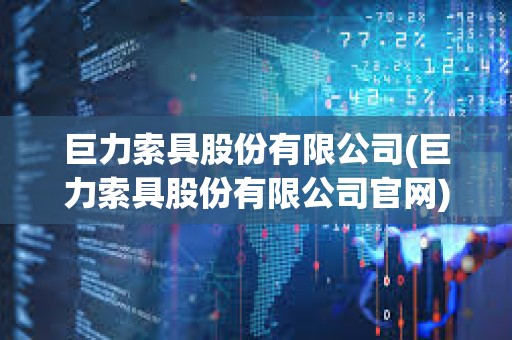 巨力索具股份有限公司(巨力索具股份有限公司官網)