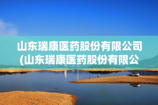 山東瑞康醫藥股份有限公司(山東瑞康醫藥股份有限公司網上流向) 山東瑞康醫藥股份有限公司(山東瑞康醫藥股份有限公司網上流向)
