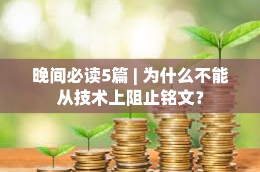 晚間必讀5篇 | 為什么不能從技術上阻止銘文？