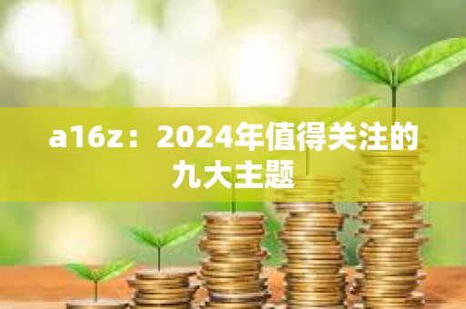 a16z：2024年值得關(guān)注的九大主題