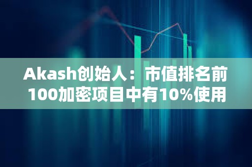Akash創(chuàng)始人：市值排名前100加密項目中有10%使用Cosmos SDK構(gòu)建