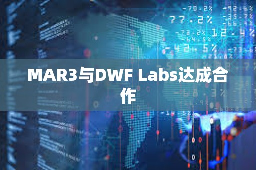 MAR3與DWF Labs達成合作