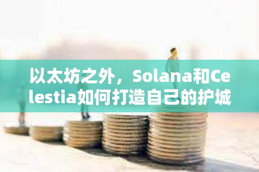以太坊之外，Solana和Celestia如何打造自己的護城河？