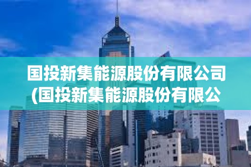 國(guó)投新集能源股份有限公司(國(guó)投新集能源股份有限公司董事長(zhǎng)) 國(guó)投新集能源股份有限公司(國(guó)投新集能源股份有限公司董事長(zhǎng))