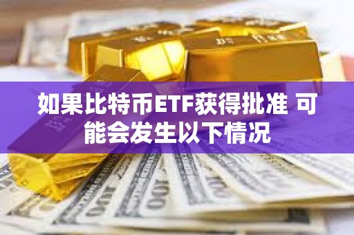 如果比特幣ETF獲得批準 可能會發生以下情況