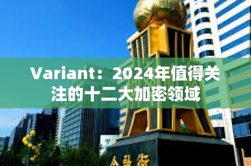 Variant：2024年值得關注的十二大加密領域