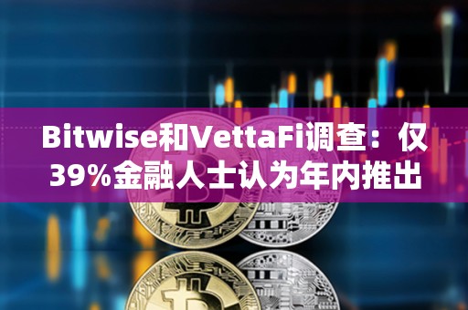 Bitwise和VettaFi調查：僅39%金融人士認為年內推出現貨比特幣ETF