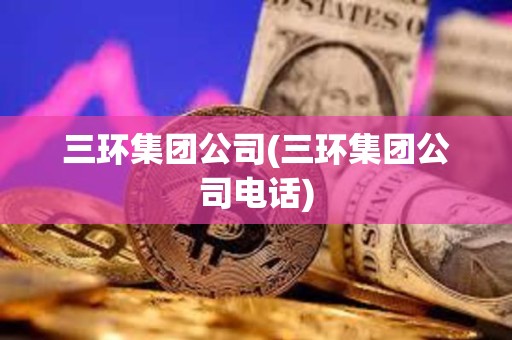 三環集團公司(三環集團公司電話) 三環集團公司(三環集團公司電話)
