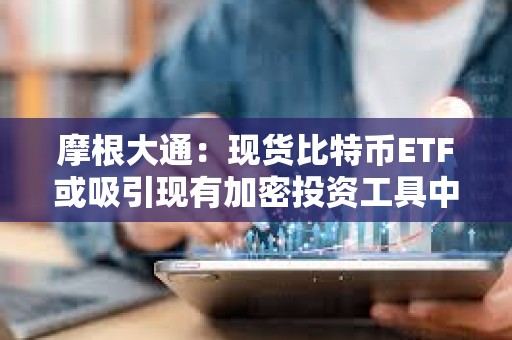 摩根大通：現貨比特幣ETF或吸引現有加密投資工具中高達360億美元的資金