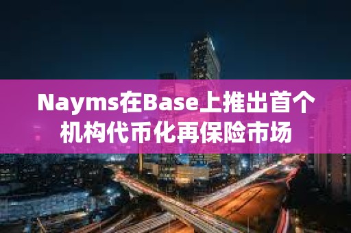 Nayms在Base上推出首個機構代幣化再保險市場