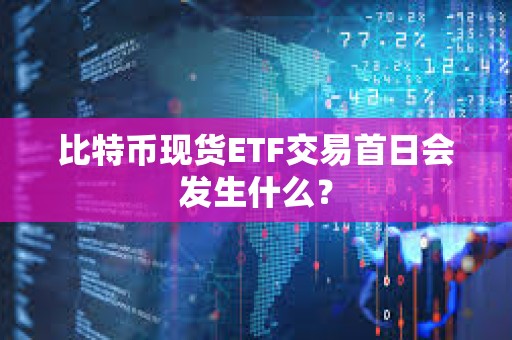 比特幣現貨ETF交易首日會發生什么？