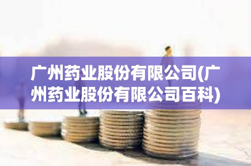 廣州藥業股份有限公司(廣州藥業股份有限公司百科)