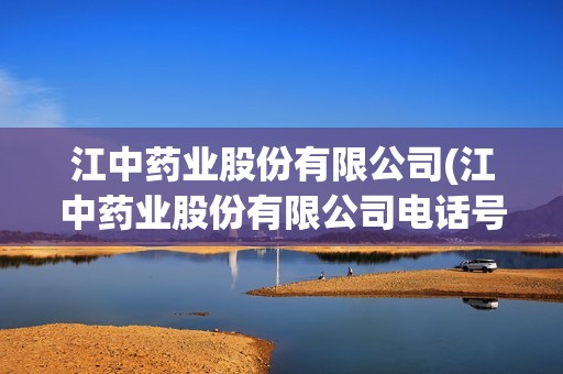 江中藥業(yè)股份有限公司(江中藥業(yè)股份有限公司電話號(hào)碼) 江中藥業(yè)股份有限公司(江中藥業(yè)股份有限公司電話號(hào)碼)