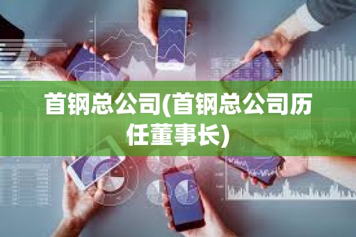 首鋼總公司(首鋼總公司歷任董事長) 首鋼總公司(首鋼總公司歷任董事長)