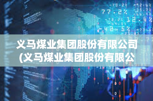義馬煤業集團股份有限公司(義馬煤業集團股份有限公司招聘) 義馬煤業集團股份有限公司(義馬煤業集團股份有限公司招聘)