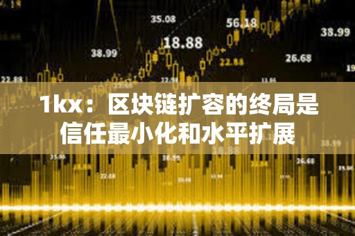 1kx：區(qū)塊鏈擴(kuò)容的終局是信任最小化和水平擴(kuò)展
