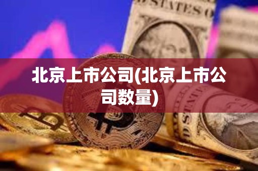 北京上市公司(北京上市公司數量) 北京上市公司(北京上市公司數量)