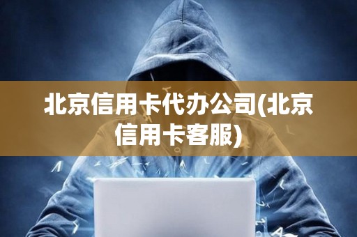北京信用卡代辦公司(北京信用卡客服)