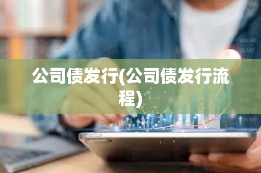公司債發行(公司債發行流程) 公司債發行(公司債發行流程)
